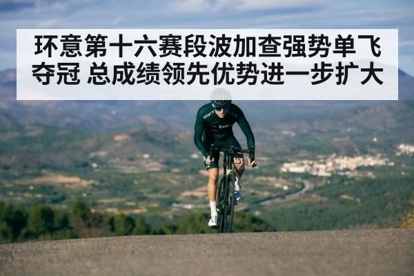 环意第十六赛段波加查强势单飞夺冠 总成绩领先优势进一步扩大