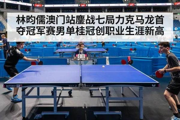林昀儒澳门站鏖战七局力克马龙首夺冠军赛男单桂冠创职业生涯新高