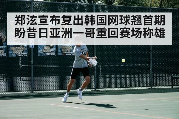 郑泫宣布复出韩国网球翘首期盼昔日亚洲一哥重回赛场称雄