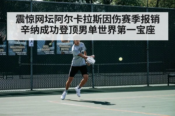 震惊网坛阿尔卡拉斯因伤赛季报销 辛纳成功登顶男单世界第一宝座