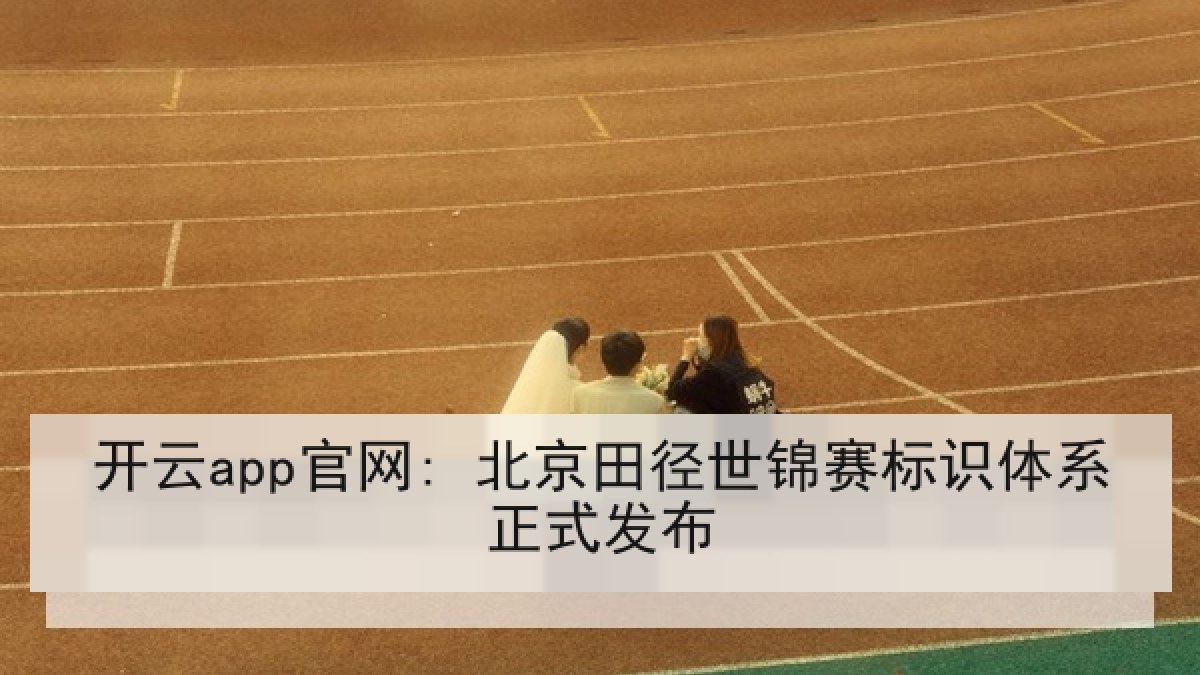 开云app官网: 北京田径世锦赛标识体系正式发布